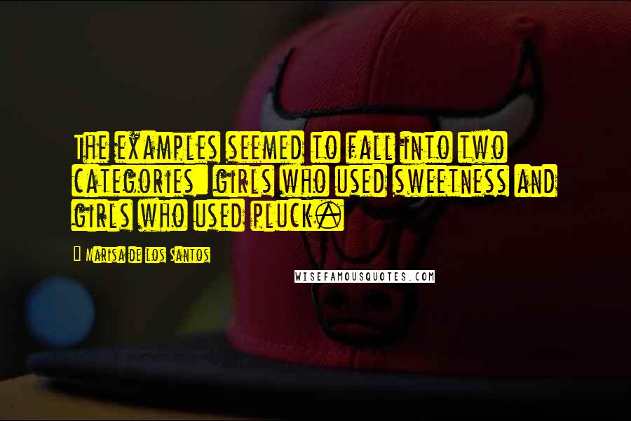 Marisa De Los Santos quotes: The examples seemed to fall into two categories: girls who used sweetness and girls who used pluck.