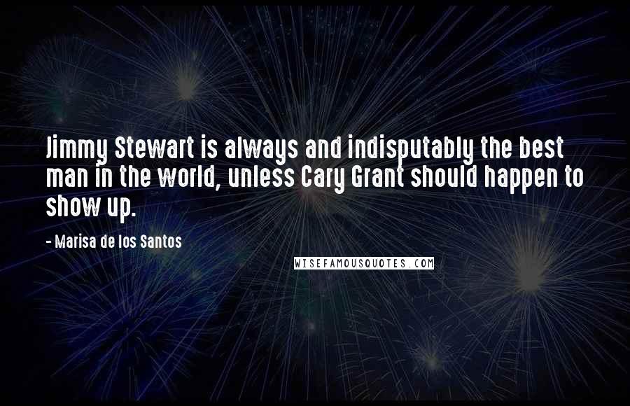 Marisa De Los Santos quotes: Jimmy Stewart is always and indisputably the best man in the world, unless Cary Grant should happen to show up.