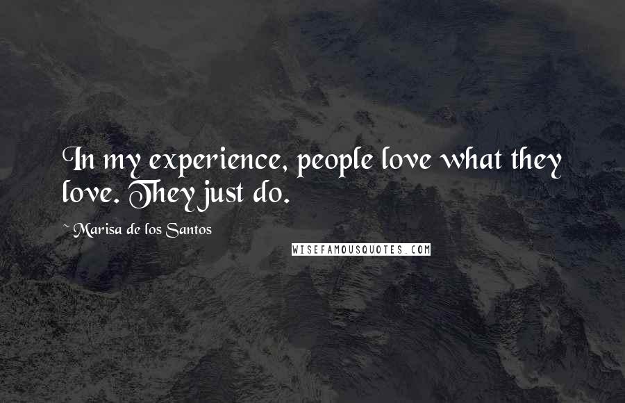 Marisa De Los Santos quotes: In my experience, people love what they love. They just do.