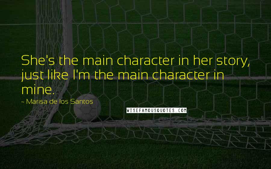 Marisa De Los Santos quotes: She's the main character in her story, just like I'm the main character in mine.