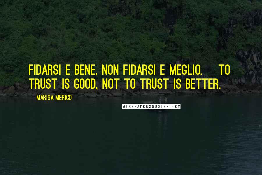 Marisa Merico quotes: Fidarsi e bene, non fidarsi e meglio. [To trust is good, not to trust is better.]
