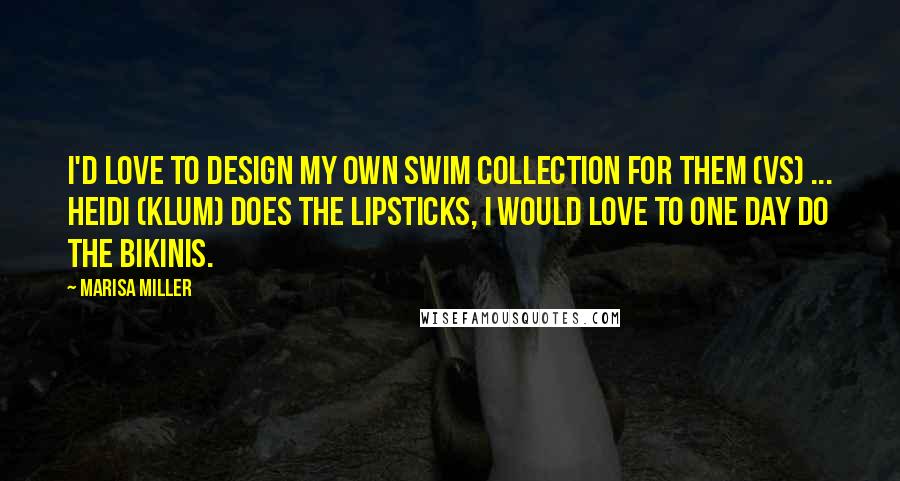 Marisa Miller quotes: I'd love to design my own swim collection for them (VS) ... Heidi (Klum) does the lipsticks, I would love to one day do the bikinis.