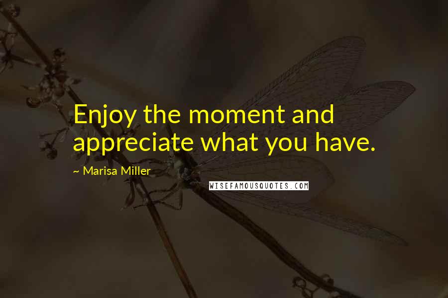 Marisa Miller quotes: Enjoy the moment and appreciate what you have.