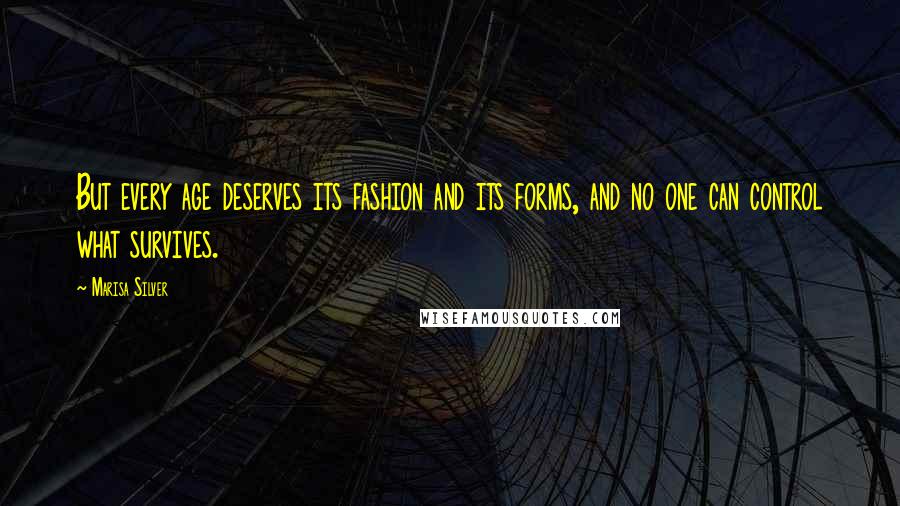 Marisa Silver quotes: But every age deserves its fashion and its forms, and no one can control what survives.