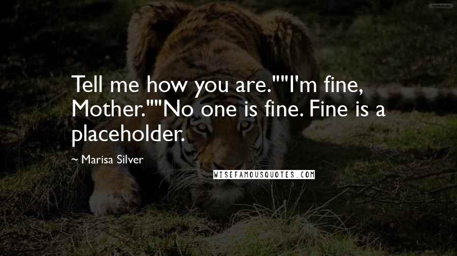 Marisa Silver quotes: Tell me how you are.""I'm fine, Mother.""No one is fine. Fine is a placeholder.