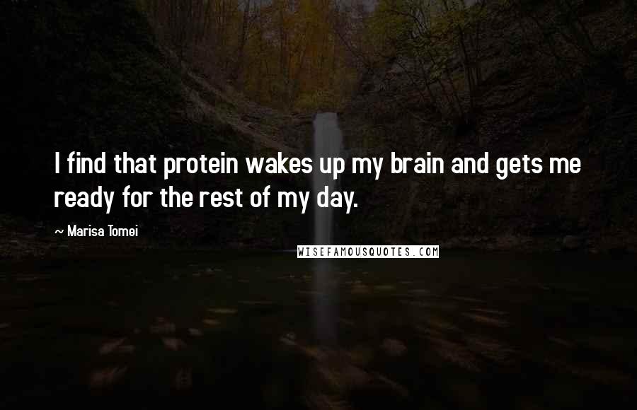 Marisa Tomei quotes: I find that protein wakes up my brain and gets me ready for the rest of my day.