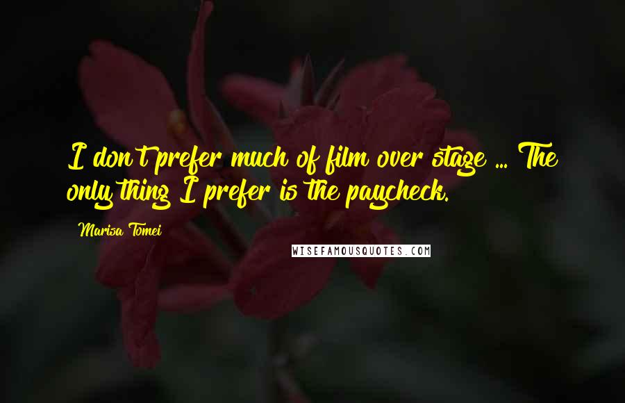 Marisa Tomei quotes: I don't prefer much of film over stage ... The only thing I prefer is the paycheck.