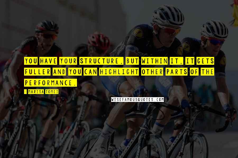 Marisa Tomei quotes: You have your structure, but within it, it gets fuller and you can highlight other parts of the performance.