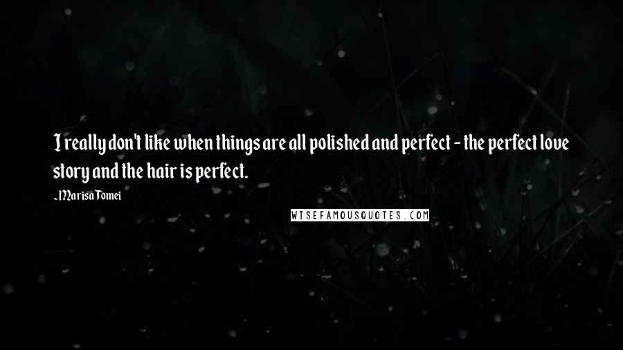 Marisa Tomei quotes: I really don't like when things are all polished and perfect - the perfect love story and the hair is perfect.