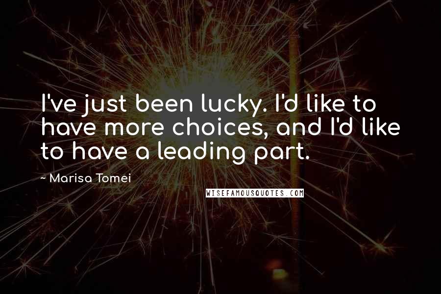 Marisa Tomei quotes: I've just been lucky. I'd like to have more choices, and I'd like to have a leading part.