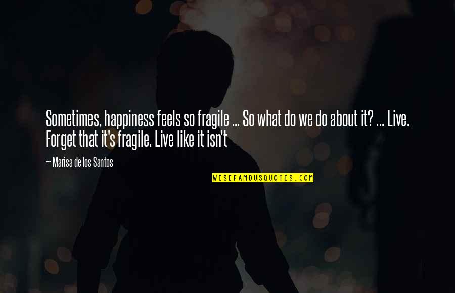 Marisa's Quotes By Marisa De Los Santos: Sometimes, happiness feels so fragile ... So what