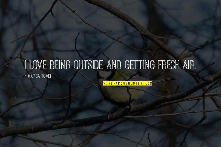 Marisa's Quotes By Marisa Tomei: I love being outside and getting fresh air.