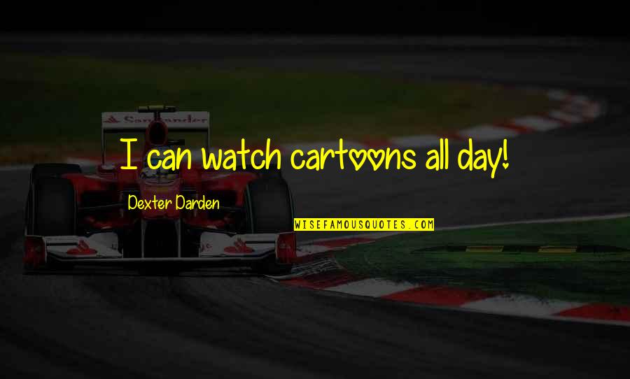 Marisastar Quotes By Dexter Darden: I can watch cartoons all day! Marisastar Quotes By Dexter Darden: I can watch cartoons all day!