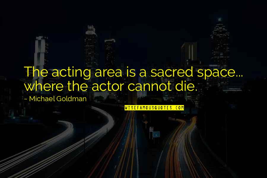 Mariscal Sucre Quotes By Michael Goldman: The acting area is a sacred space... where