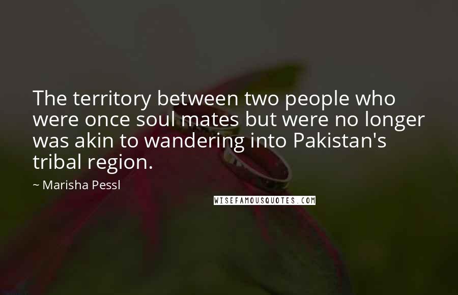 Marisha Pessl quotes: The territory between two people who were once soul mates but were no longer was akin to wandering into Pakistan's tribal region.