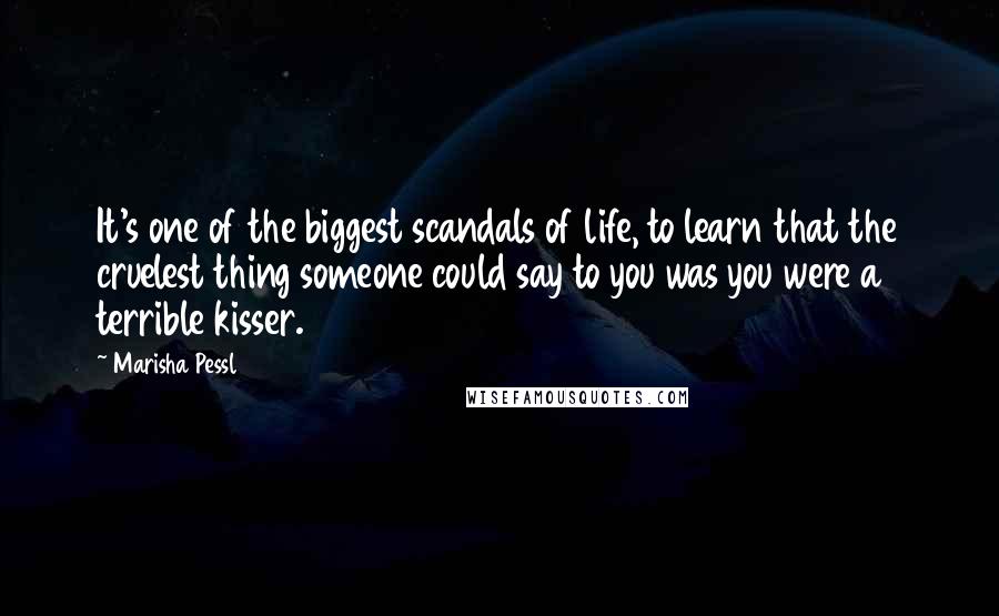 Marisha Pessl quotes: It's one of the biggest scandals of life, to learn that the cruelest thing someone could say to you was you were a terrible kisser.