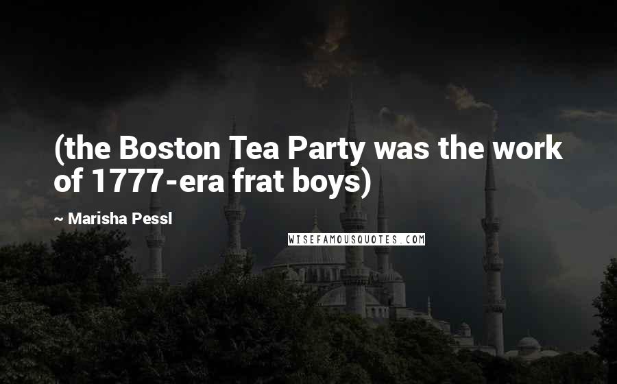 Marisha Pessl quotes: (the Boston Tea Party was the work of 1777-era frat boys)