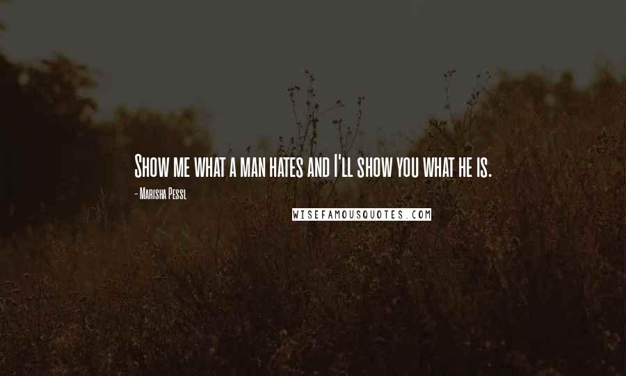 Marisha Pessl quotes: Show me what a man hates and I'll show you what he is.