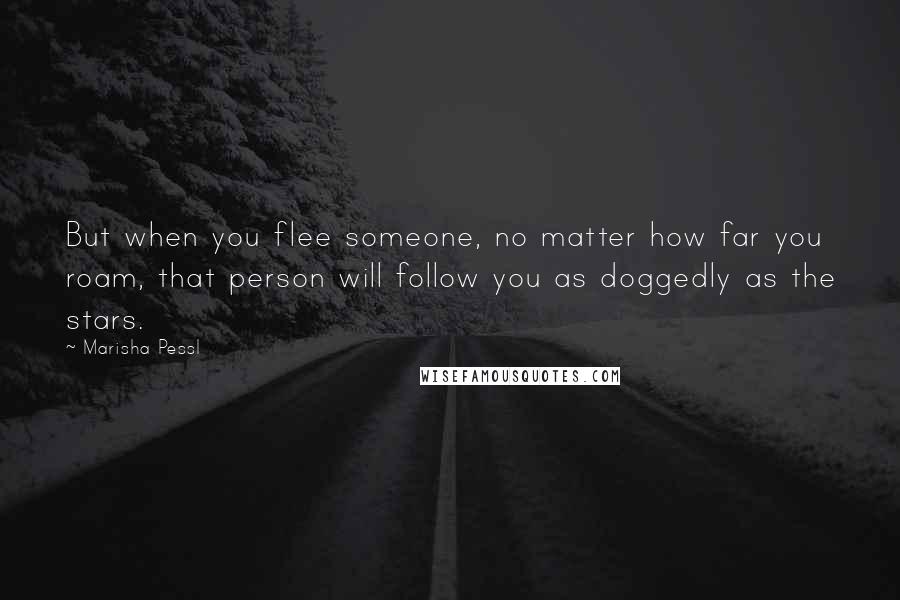 Marisha Pessl quotes: But when you flee someone, no matter how far you roam, that person will follow you as doggedly as the stars.