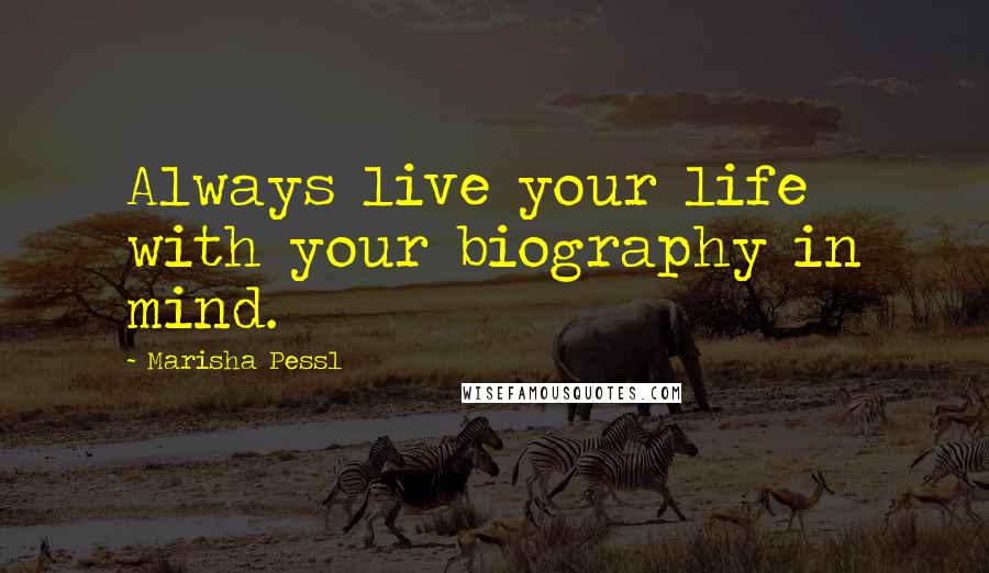 Marisha Pessl quotes: Always live your life with your biography in mind.