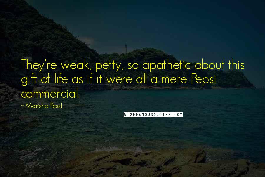 Marisha Pessl quotes: They're weak, petty, so apathetic about this gift of life as if it were all a mere Pepsi commercial.