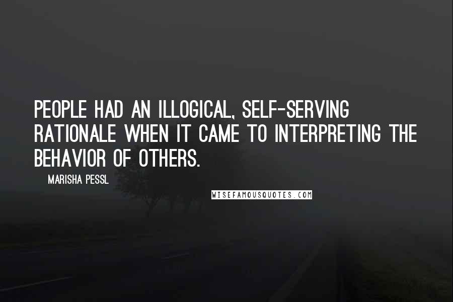 Marisha Pessl quotes: People had an illogical, self-serving rationale when it came to interpreting the behavior of others.