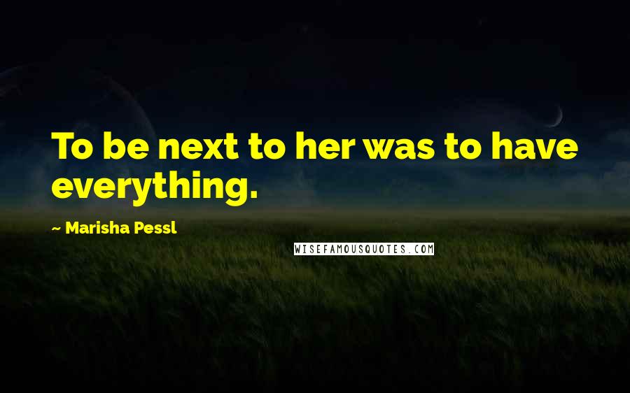 Marisha Pessl quotes: To be next to her was to have everything.