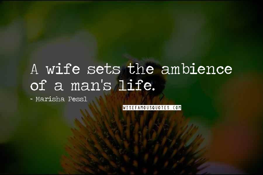 Marisha Pessl quotes: A wife sets the ambience of a man's life.