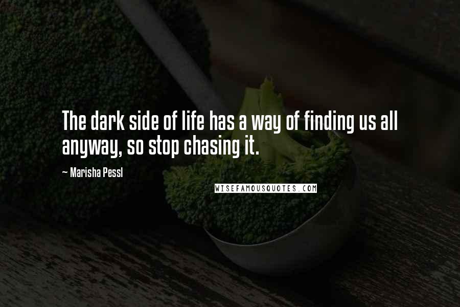 Marisha Pessl quotes: The dark side of life has a way of finding us all anyway, so stop chasing it.