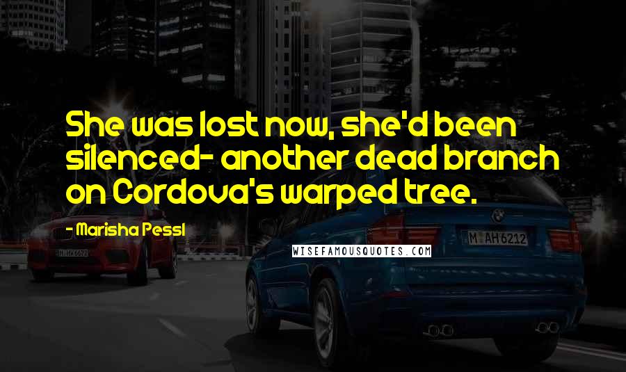 Marisha Pessl quotes: She was lost now, she'd been silenced- another dead branch on Cordova's warped tree.