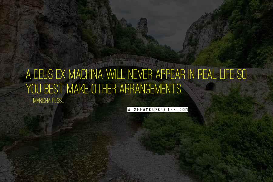 Marisha Pessl quotes: A deus ex machina will never appear in real life so you best make other arrangements.