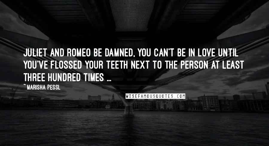 Marisha Pessl quotes: Juliet and Romeo be damned, you can't be in love until you've flossed your teeth next to the person at least three hundred times ...