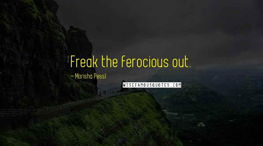 Marisha Pessl quotes: Freak the ferocious out.