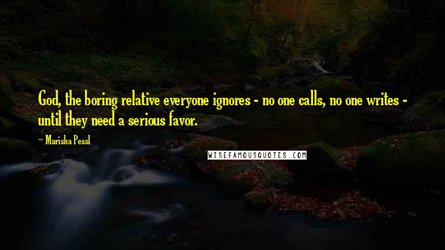 Marisha Pessl quotes: God, the boring relative everyone ignores - no one calls, no one writes - until they need a serious favor.