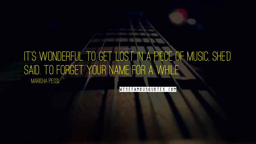 Marisha Pessl quotes: It's wonderful to get lost in a piece of music, she'd said. To forget your name for a while.