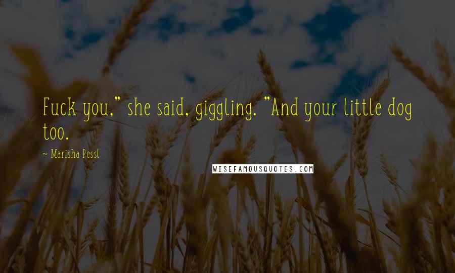 Marisha Pessl quotes: Fuck you," she said, giggling. "And your little dog too.