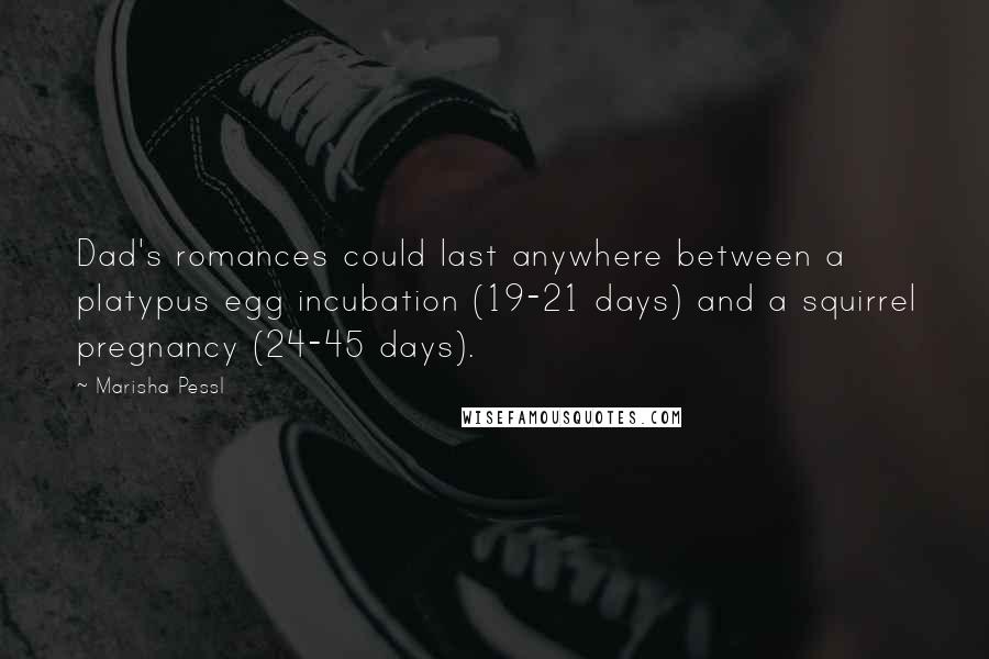 Marisha Pessl quotes: Dad's romances could last anywhere between a platypus egg incubation (19-21 days) and a squirrel pregnancy (24-45 days).