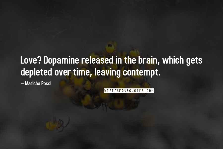 Marisha Pessl quotes: Love? Dopamine released in the brain, which gets depleted over time, leaving contempt.