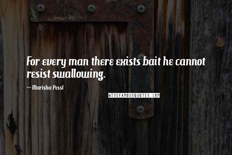 Marisha Pessl quotes: For every man there exists bait he cannot resist swallowing.