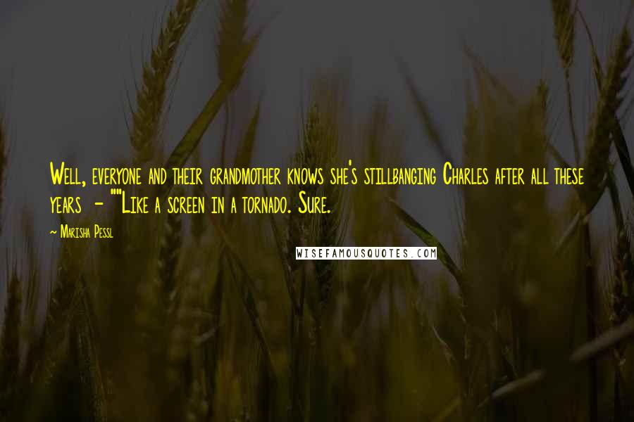 Marisha Pessl quotes: Well, everyone and their grandmother knows she's stillbanging Charles after all these years - ""Like a screen in a tornado. Sure.