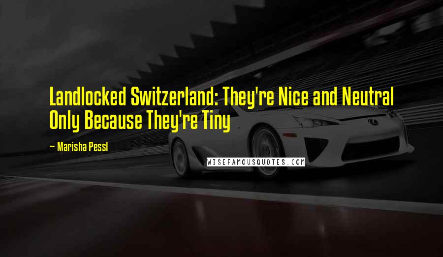 Marisha Pessl quotes: Landlocked Switzerland: They're Nice and Neutral Only Because They're Tiny