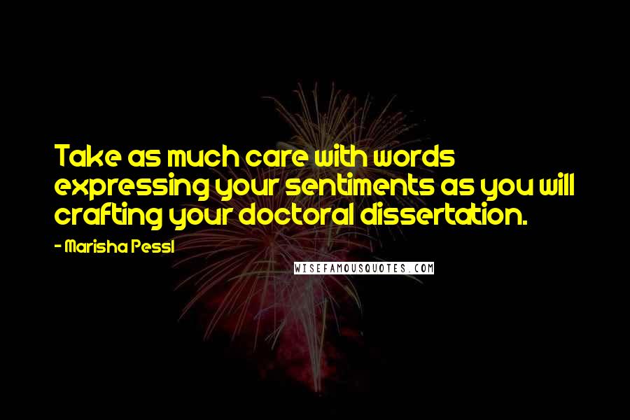 Marisha Pessl quotes: Take as much care with words expressing your sentiments as you will crafting your doctoral dissertation.