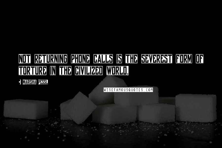 Marisha Pessl quotes: Not returning phone calls is the severest form of torture in the civilized world.
