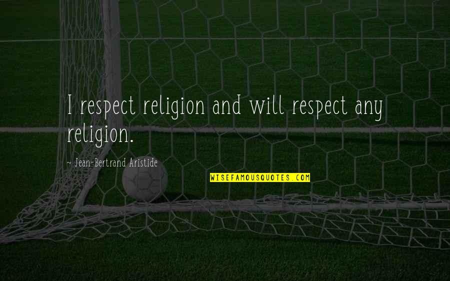 Marishes Quotes By Jean-Bertrand Aristide: I respect religion and will respect any religion.