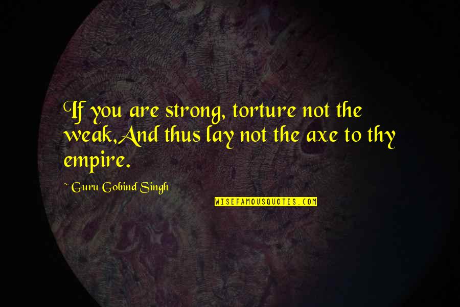 Marisia Moreno Quotes By Guru Gobind Singh: If you are strong, torture not the weak,And
