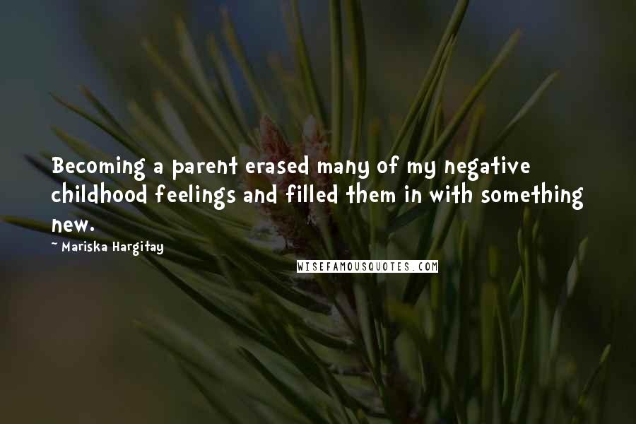 Mariska Hargitay quotes: Becoming a parent erased many of my negative childhood feelings and filled them in with something new.