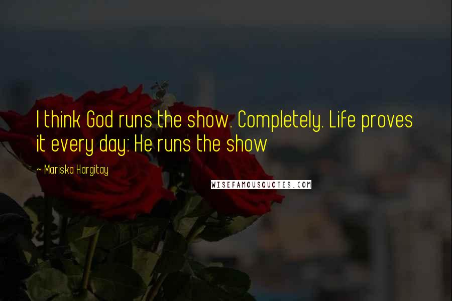 Mariska Hargitay quotes: I think God runs the show. Completely. Life proves it every day: He runs the show