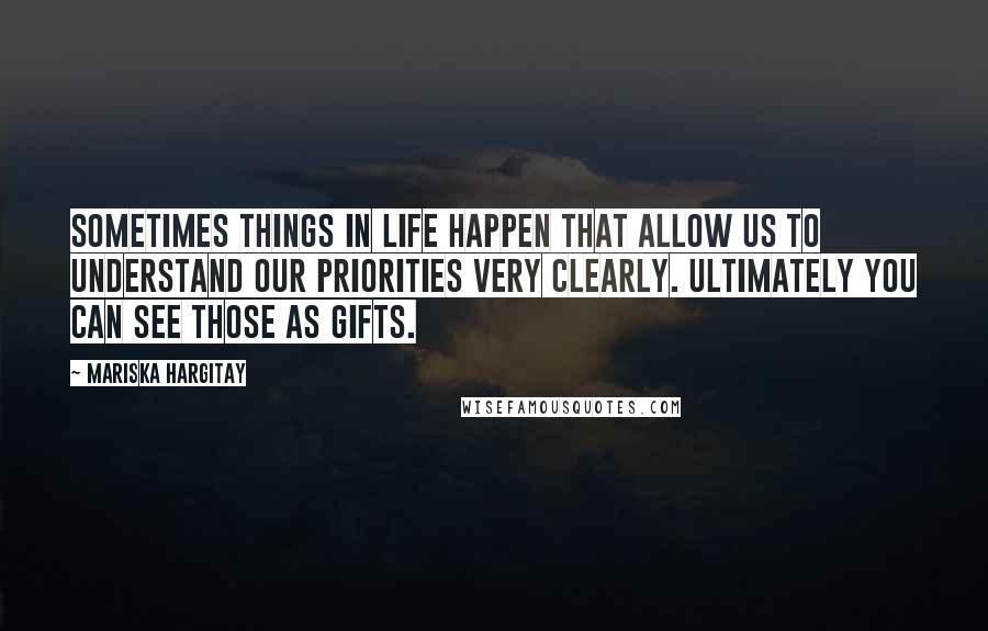 Mariska Hargitay quotes: Sometimes things in life happen that allow us to understand our priorities very clearly. Ultimately you can see those as gifts. Mariska Hargitay quotes: Sometimes things in life happen that allow us to understand our priorities very clearly. Ultimately you can see those as gifts.