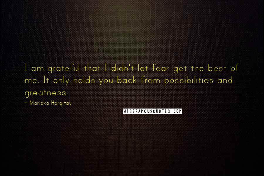 Mariska Hargitay quotes: I am grateful that I didn't let fear get the best of me. It only holds you back from possibilities and greatness. Mariska Hargitay quotes: I am grateful that I didn't let fear get the best of me. It only holds you back from possibilities and greatness.
