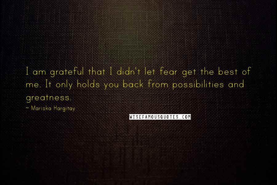 Mariska Hargitay quotes: I am grateful that I didn't let fear get the best of me. It only holds you back from possibilities and greatness.